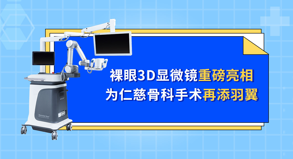裸眼3D顯微鏡重磅亮相 為仁慈骨科手術(shù)再添羽翼