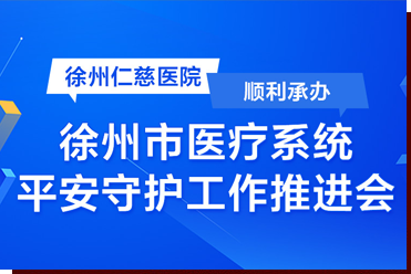 徐州仁慈醫(yī)院順利承辦徐州市醫(yī)療系統(tǒng)平安守護工作推進會