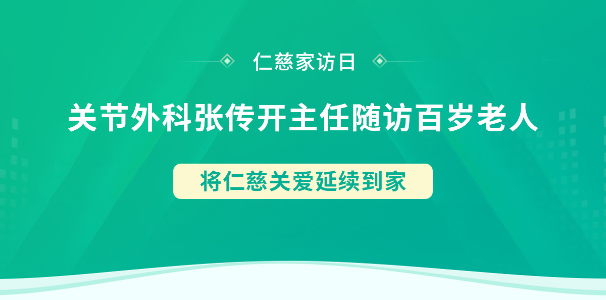 仁慈家訪日丨關(guān)節(jié)外科張傳開(kāi)主任隨訪百歲老人，將仁慈關(guān)愛(ài)延續(xù)到家